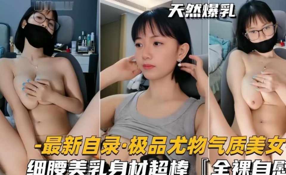 极品尤物气质短发眼镜学生妹自慰，细腰美乳身材超棒，奶子真的太漂亮了