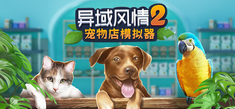 [pc]《异域风情2：宠物店模拟器》v1.1.6.1|容量5.72GB|官方简体中文|支持键盘.鼠标